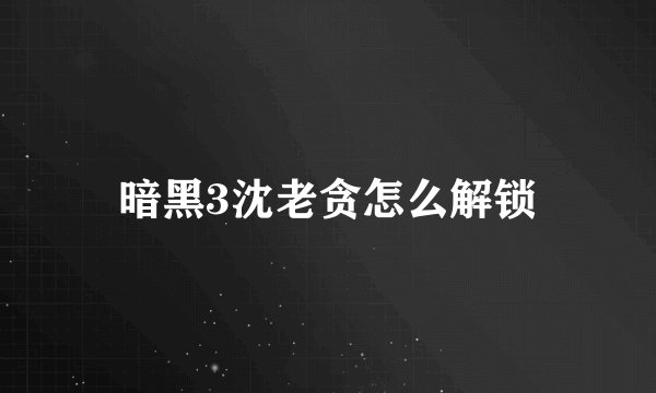 暗黑3沈老贪怎么解锁