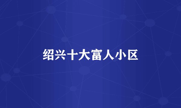 绍兴十大富人小区