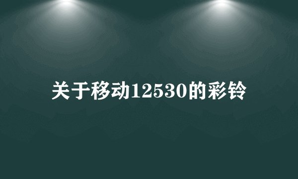 关于移动12530的彩铃
