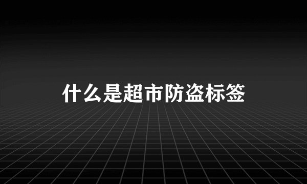 什么是超市防盗标签