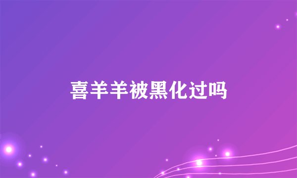 喜羊羊被黑化过吗