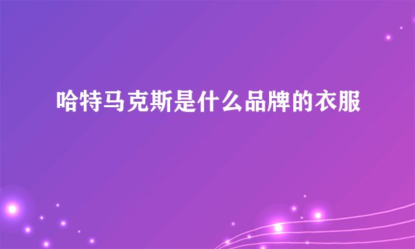 哈特马克斯是什么品牌的衣服