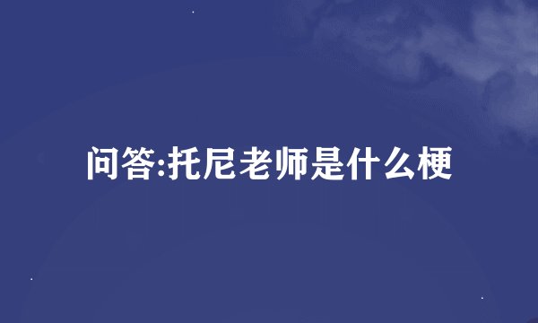 问答:托尼老师是什么梗