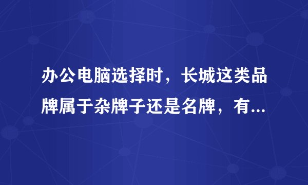 办公电脑选择时，长城这类品牌属于杂牌子还是名牌，有什么区别