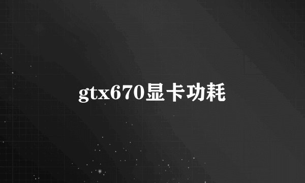 gtx670显卡功耗