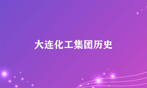 大连化工集团历史