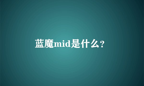 蓝魔mid是什么？