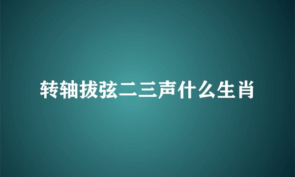 转轴拔弦二三声什么生肖