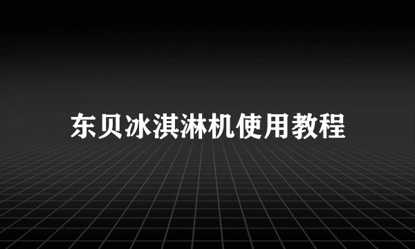 东贝冰淇淋机使用教程