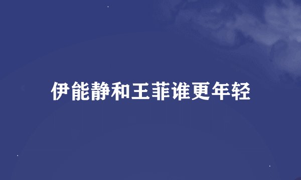 伊能静和王菲谁更年轻