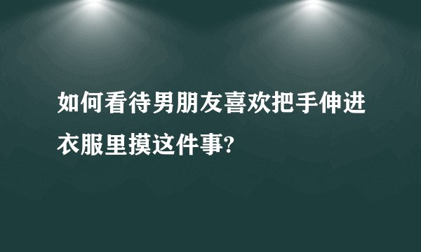 如何看待男朋友喜欢把手伸进衣服里摸这件事?