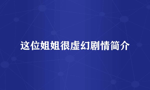 这位姐姐很虚幻剧情简介