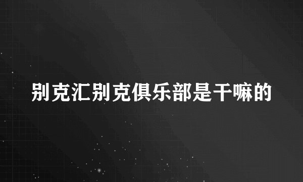 别克汇别克俱乐部是干嘛的