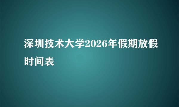 深圳技术大学2026年假期放假时间表