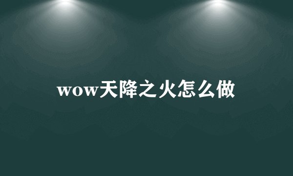 wow天降之火怎么做