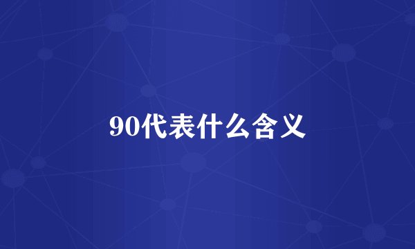 90代表什么含义
