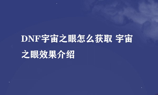 DNF宇宙之眼怎么获取 宇宙之眼效果介绍