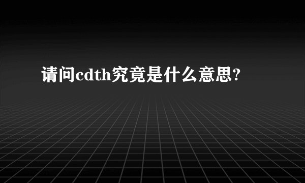 请问cdth究竟是什么意思?