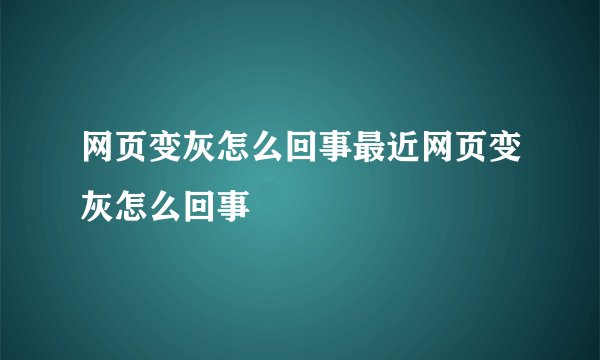 网页变灰怎么回事最近网页变灰怎么回事
