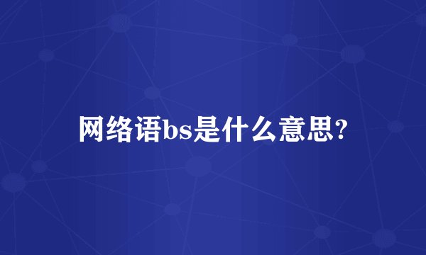 网络语bs是什么意思?