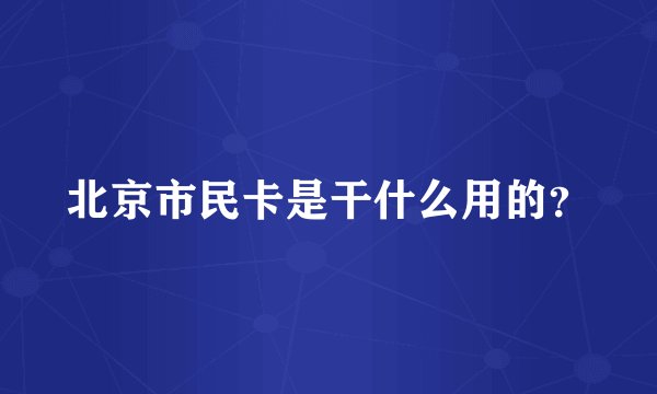 北京市民卡是干什么用的？