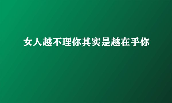女人越不理你其实是越在乎你