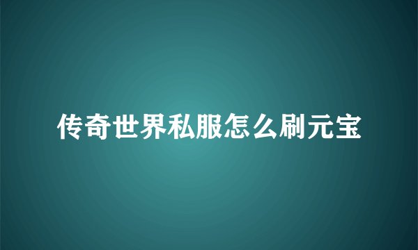 传奇世界私服怎么刷元宝