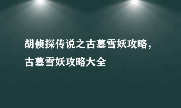 胡侦探传说之古墓雪妖攻略，古墓雪妖攻略大全