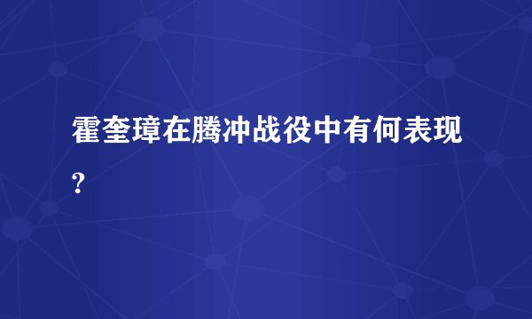 霍奎璋在腾冲战役中有何表现?
