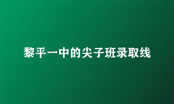 黎平一中的尖子班录取线