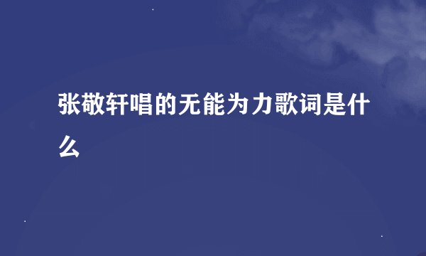 张敬轩唱的无能为力歌词是什么