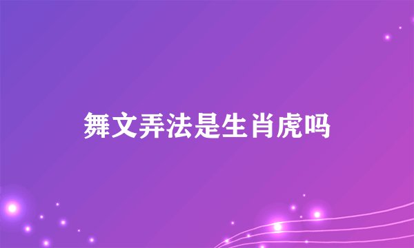 舞文弄法是生肖虎吗