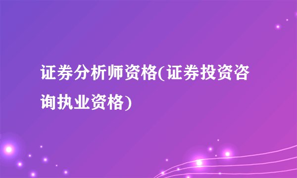 证券分析师资格(证券投资咨询执业资格)
