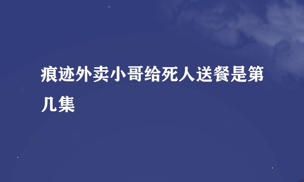 痕迹外卖小哥给死人送餐是第几集