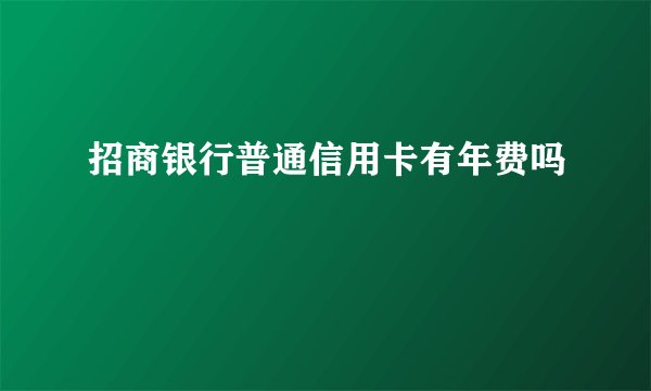 招商银行普通信用卡有年费吗