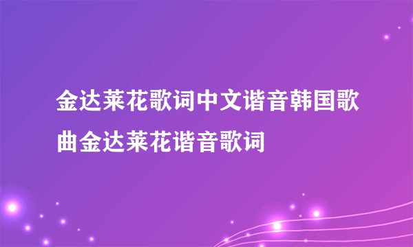 金达莱花歌词中文谐音韩国歌曲金达莱花谐音歌词