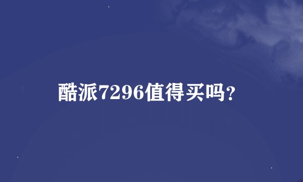 酷派7296值得买吗？