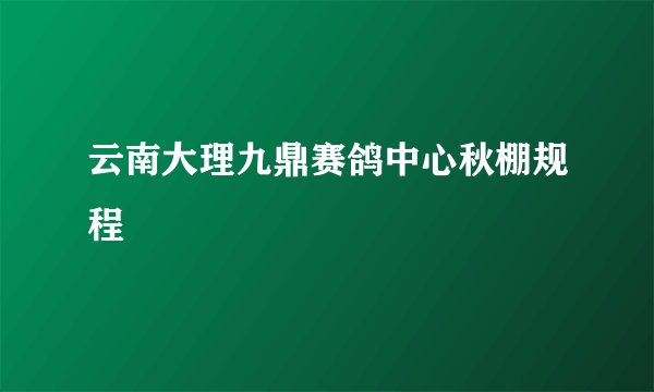 云南大理九鼎赛鸽中心秋棚规程