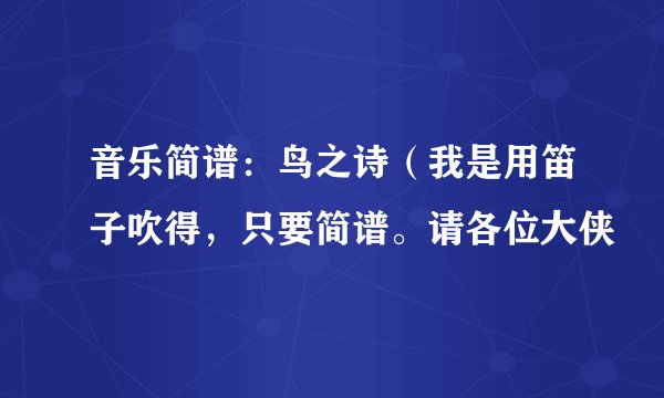 音乐简谱：鸟之诗（我是用笛子吹得，只要简谱。请各位大侠