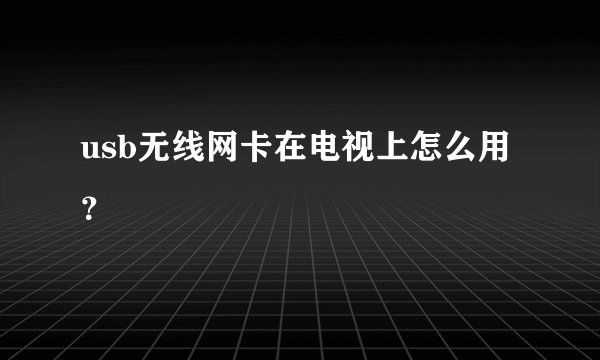 usb无线网卡在电视上怎么用？