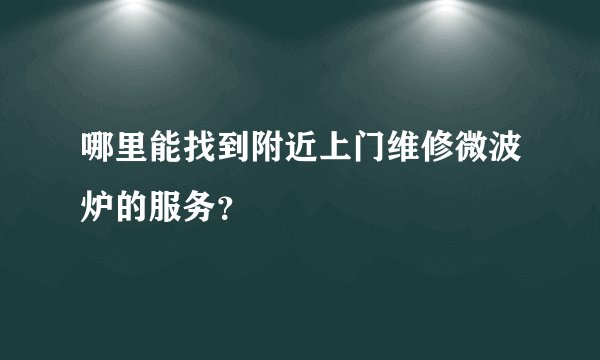 哪里能找到附近上门维修微波炉的服务？