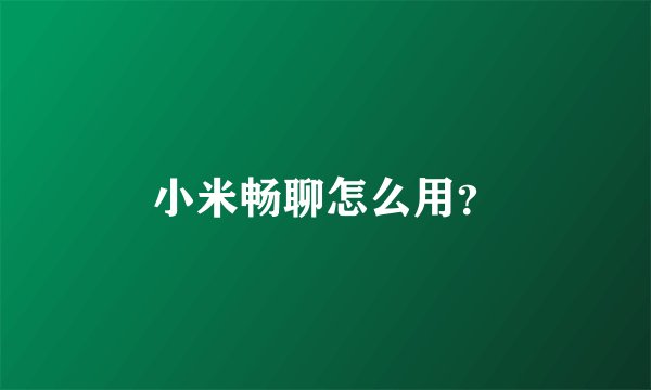 小米畅聊怎么用？