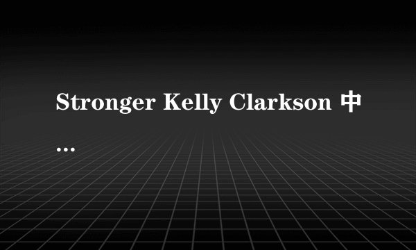 Stronger Kelly Clarkson 中英文歌词对照