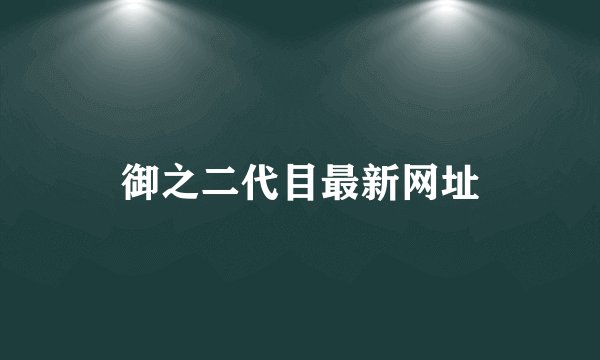 御之二代目最新网址