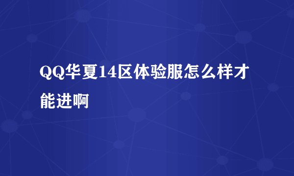 QQ华夏14区体验服怎么样才能进啊