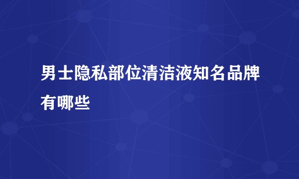 男士隐私部位清洁液知名品牌有哪些