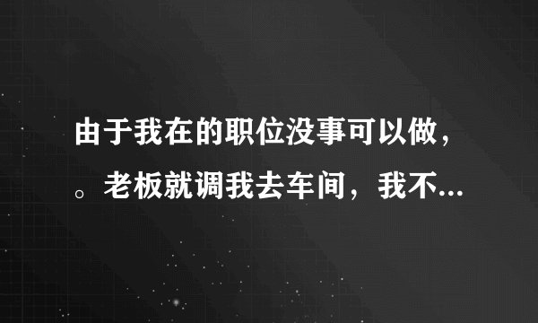 由于我在的职位没事可以做，。老板就调我去车间，我不同意。请问老板违反劳动法了吗？
