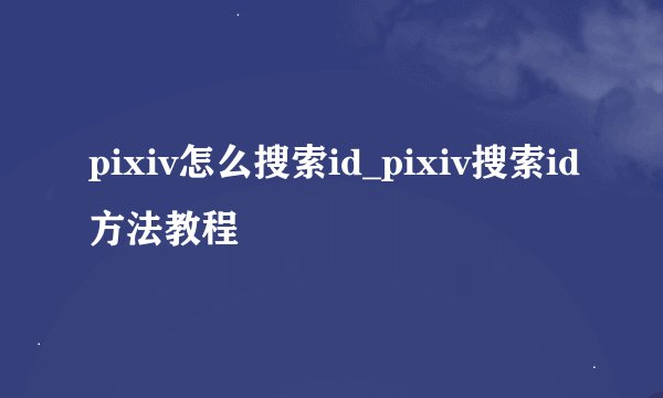 pixiv怎么搜索id_pixiv搜索id方法教程