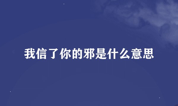 我信了你的邪是什么意思