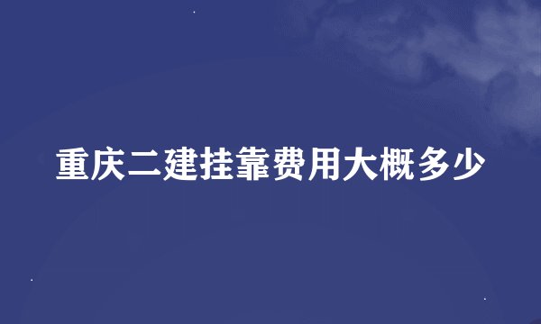 重庆二建挂靠费用大概多少